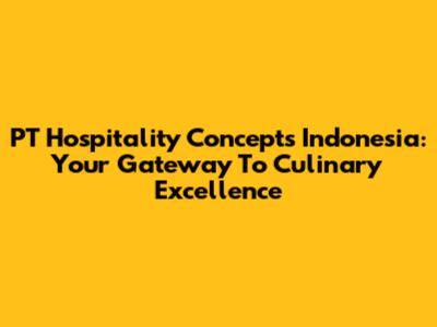 PT Hospitality Concepts Indonesia: Your Gateway To Culinary Excellence