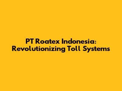 PT Roatex Indonesia: Revolutionizing Toll Systems