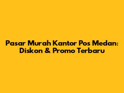 Pasar Murah Kantor Pos Medan: Diskon & Promo Terbaru