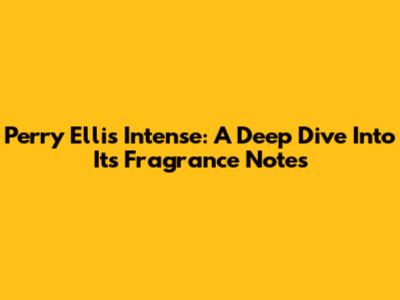 Perry Ellis Intense: A Deep Dive Into Its Fragrance Notes