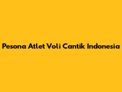 Pesona Atlet Voli Cantik Indonesia