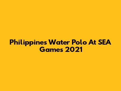Philippines' Water Polo At SEA Games 2021