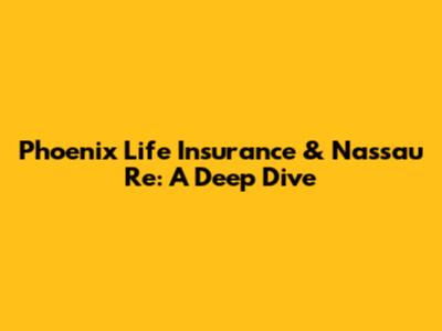 Phoenix Life Insurance & Nassau Re: A Deep Dive