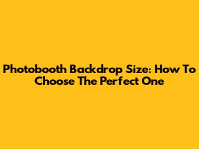 Photobooth Backdrop Size: How To Choose The Perfect One