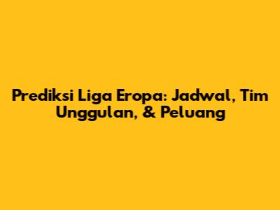 Prediksi Liga Eropa: Jadwal, Tim Unggulan, & Peluang
