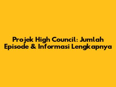 Projek High Council: Jumlah Episode & Informasi Lengkapnya