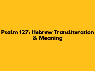Psalm 127: Hebrew Transliteration & Meaning