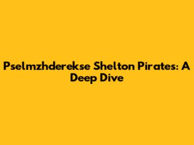 Pselmzhderekse Shelton Pirates: A Deep Dive