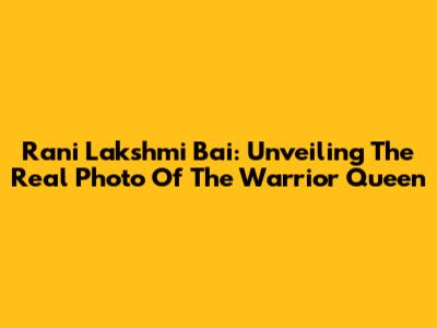 Rani Lakshmi Bai: Unveiling The Real Photo Of The Warrior Queen