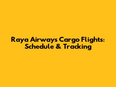 Raya Airways Cargo Flights: Schedule & Tracking