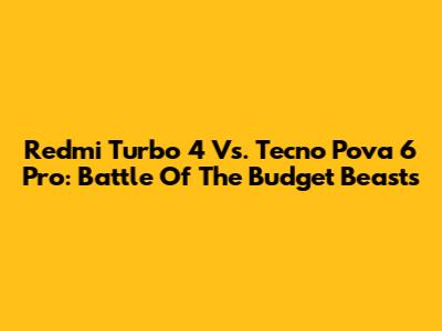 Redmi Turbo 4 Vs. Tecno Pova 6 Pro: Battle Of The Budget Beasts