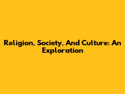 Religion, Society, And Culture: An Exploration