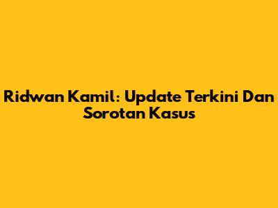 Ridwan Kamil: Update Terkini Dan Sorotan Kasus