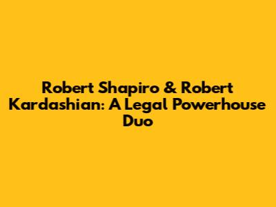 Robert Shapiro & Robert Kardashian: A Legal Powerhouse Duo