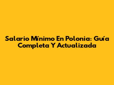 Salario Mínimo En Polonia: Guía Completa Y Actualizada