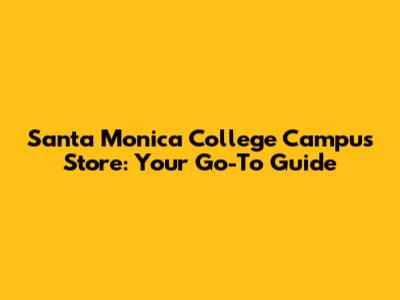 Santa Monica College Campus Store: Your Go-To Guide