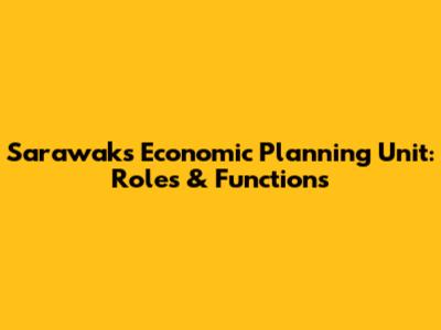 Sarawak's Economic Planning Unit: Roles & Functions