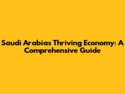 Saudi Arabia's Thriving Economy: A Comprehensive Guide