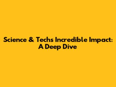 Science & Tech's Incredible Impact: A Deep Dive