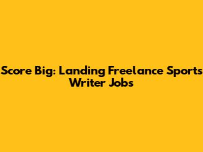Score Big: Landing Freelance Sports Writer Jobs