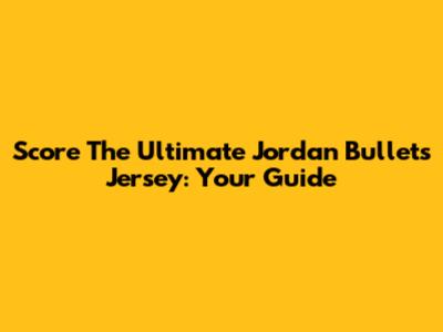 Score The Ultimate Jordan Bullets Jersey: Your Guide