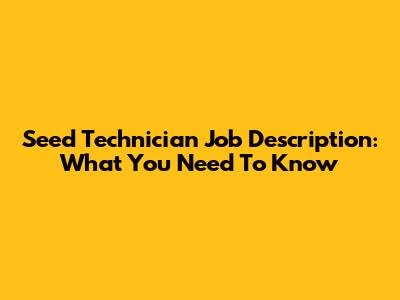 Seed Technician Job Description: What You Need To Know