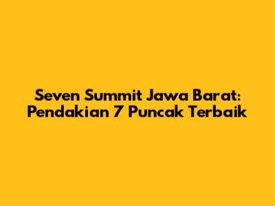 Seven Summit Jawa Barat: Pendakian 7 Puncak Terbaik