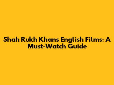 Shah Rukh Khan's English Films: A Must-Watch Guide