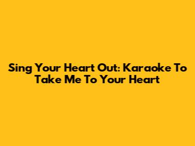Sing Your Heart Out: Karaoke To 'Take Me To Your Heart'