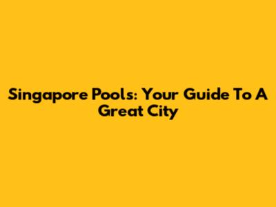 Singapore Pools: Your Guide To A Great City