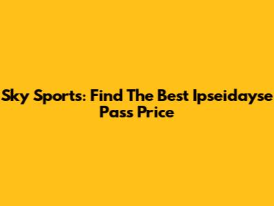 Sky Sports: Find The Best Ipseidayse Pass Price