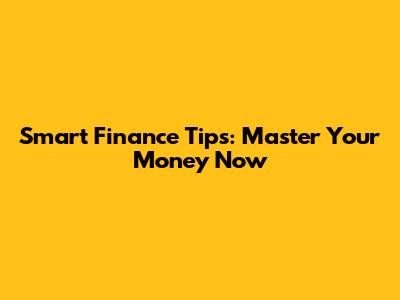 Smart Finance Tips: Master Your Money Now