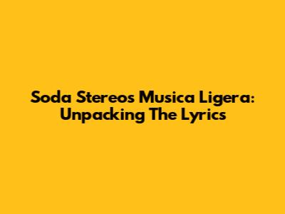Soda Stereo's Musica Ligera: Unpacking The Lyrics