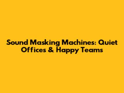 Sound Masking Machines: Quiet Offices & Happy Teams