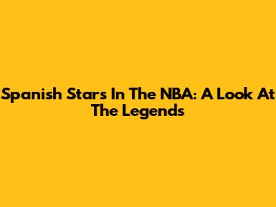 Spanish Stars In The NBA: A Look At The Legends