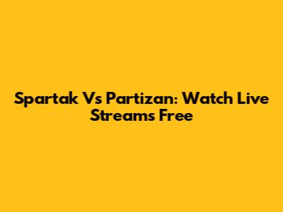 Spartak Vs Partizan: Watch Live Streams Free