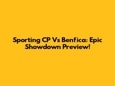 Sporting CP Vs Benfica: Epic Showdown Preview!