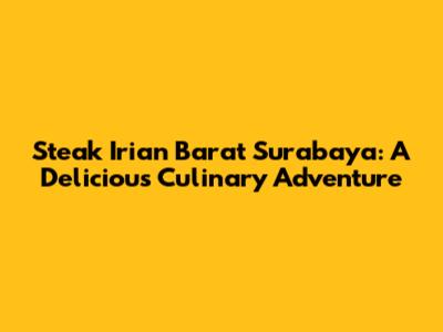 Steak Irian Barat Surabaya: A Delicious Culinary Adventure