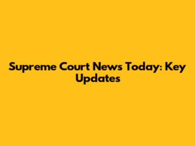 Supreme Court News Today: Key Updates
