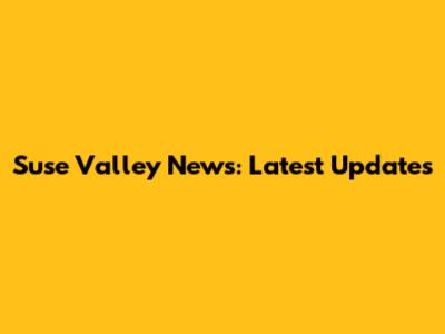 Suse Valley News: Latest Updates