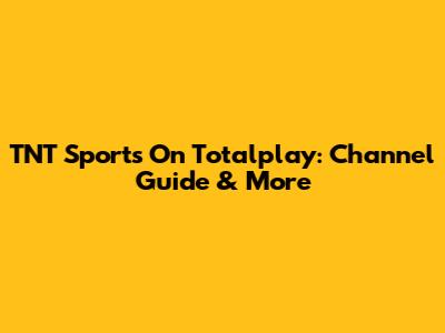 TNT Sports On Totalplay: Channel Guide & More