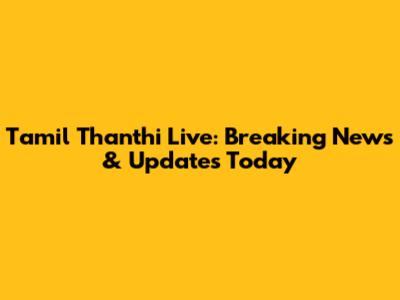 Tamil Thanthi Live: Breaking News & Updates Today
