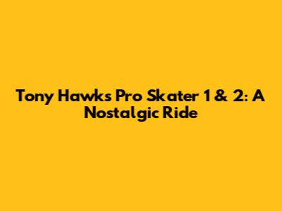 Tony Hawk's Pro Skater 1 & 2: A Nostalgic Ride