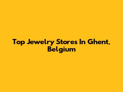 Top Jewelry Stores In Ghent, Belgium
