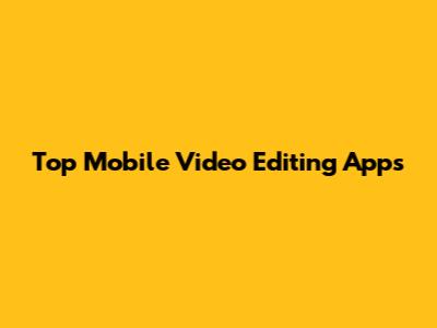 Top Mobile Video Editing Apps