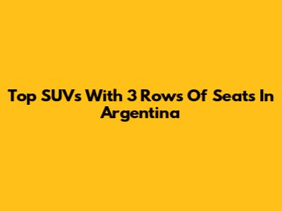 Top SUVs With 3 Rows Of Seats In Argentina