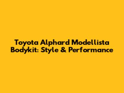 Toyota Alphard Modellista Bodykit: Style & Performance