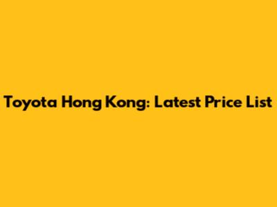 Toyota Hong Kong: Latest Price List