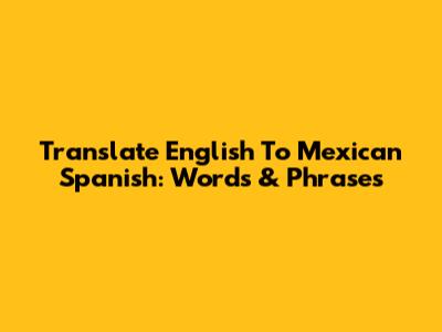 Translate English To Mexican Spanish: Words & Phrases