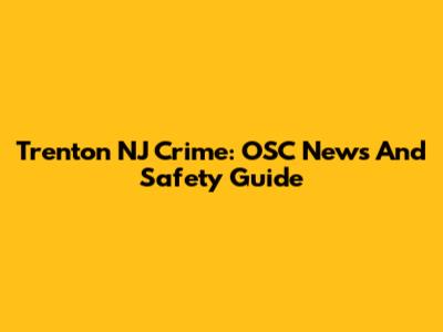 Trenton NJ Crime: OSC News And Safety Guide